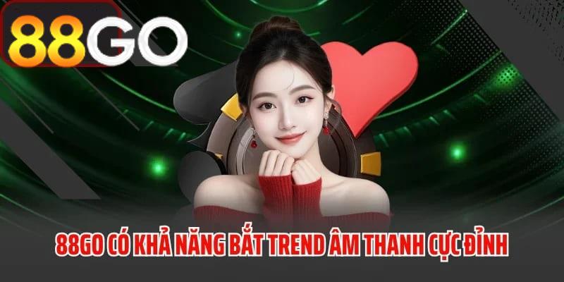 88GO sở hữu khả năng nắm bắt xu hướng âm thanh vô cùng xuất sắc